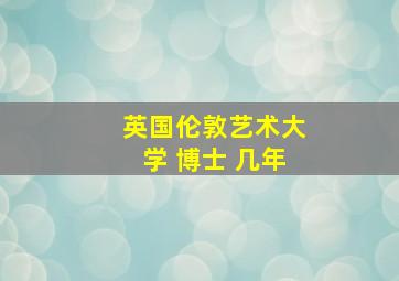 英国伦敦艺术大学 博士 几年